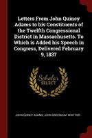 Letters From John Quincy Adams to His Constituents to the Twelfth Congressional District in Massachusetts 1372232761 Book Cover