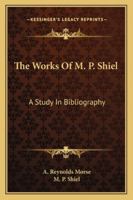 The Works Of M. P. Shiel: A Study In Bibliography 1432577735 Book Cover
