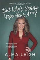But Who's Gonna Wipe Your A**?: Resiliency In Action 1667836854 Book Cover
