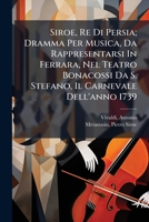 Siroe, Re Di Persia; Dramma Per Musica, Da Rappresentarsi In Ferrara, Nel Teatro Bonacossi Da S. Stefano, Il Carnevale Dell'anno 1739 1024403734 Book Cover