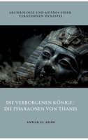 Die verborgenen Könige: Die Pharaonen von Thanis: Archäologie und Mythos einer vergessenen Dynastie (German Edition) 3384320611 Book Cover