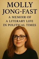 Molly Jong-Fast: A Memoir of A Literary Life In Political Times B0FRRXDRSL Book Cover