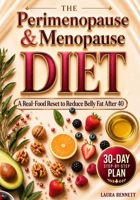 The Perimenopause & Menopause Diet: A 30-Day Real-Food Reset for Women Over 40 to Curb Cravings, Reduce Stubborn Belly Fat and Lose Weight Without Counting Calories B0HDWH23JJ Book Cover