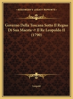 Governo Della Toscana Sotto Il Regno Di Sua Maesta  Il Re Leopoldo II (1790) 1104756846 Book Cover