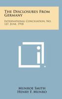 The Disclosures from Germany: International Conciliation, No. 127, June, 1918 1258726718 Book Cover