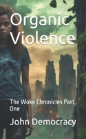 Organic Violence: The Woke Chronicles Part One B0CJH8Y7Y5 Book Cover