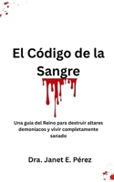 El Código de la Sangre: Una guía del Reino para destruir altares demoníacos y vivir completamente sanado (Spanish Edition) B0F7GJ7LKS Book Cover