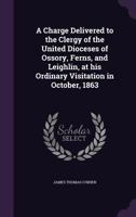 A Charge Delivered to the Clergy of the United Dioceses of Ossory, Ferns, and Leighlin, at His Ordinary Visitation in October, 1863 1359135898 Book Cover