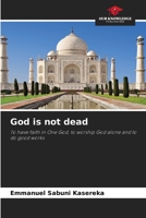 God is not dead: To have faith in One God, to worship God alone and to do good works 620581028X Book Cover
