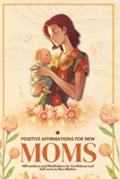 Positive Affirmations for New Moms: Affirmations and Meditations for Confidence and Self-Love as a New Mother 173905153X Book Cover