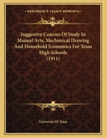 Suggestive Courses Of Study In Manual Arts, Mechanical Drawing And Household Economics For Texas High Schools (1911) 1346839212 Book Cover