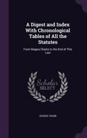 A Digest and Index with Chronological Tables of All the Statutes: From Magna Charta to the End of This Last 1142547752 Book Cover