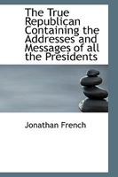 The True Republican Containing the Addresses and Messages of All the Presidents 0530097141 Book Cover
