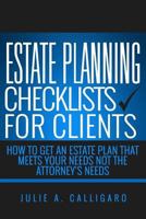Estate Planning Checklists For Clients: How To Get An Estate Plan That Meets Your Needs Not The Attorney's Needs 1536914037 Book Cover