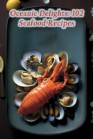 Oceanic Delights: 102 Seafood Recipes B0CM9J88WH Book Cover
