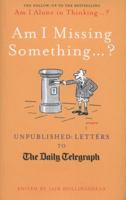 Am I Missing Something ...?: Unpublished Letters to the Daily Telegraph 1781311617 Book Cover