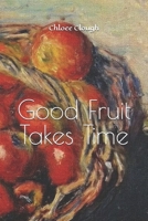 Good Fruit Takes Time: Collected Thoughts of Chloee Clough B0GVVQBW84 Book Cover
