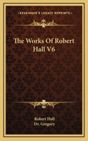 The Works Of Robert Hall V6 1430462795 Book Cover