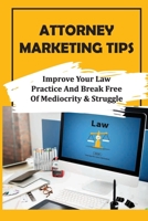 Attorney Marketing Tips: Improve Your Law Practice And Break Free Of Mediocrity & Struggle: Improve Your Law Practice B09CKTQY6L Book Cover