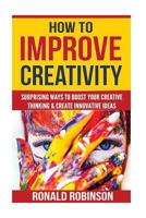 How To Improve Creativity: Surprising Ways To Boost Your Creative Thinking & Cre 1719032181 Book Cover