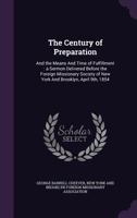 The Century of Preparation: And the Means and Time of Fulfillment: A Sermon Delivered Before the Foreign Missionary Society of New York and Brooklyn, April 9th, 1854 135942993X Book Cover