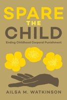 Spare the Child: Ending Childhood Corporal Punishment 1779401051 Book Cover