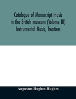 Catalogue of manuscript music in the British museum (Volume III) Instrumental Music, Treatises 9354012396 Book Cover