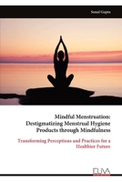 Mindful Menstruation: Destigmatizing Menstrual Hygiene Products through Mindfulness 9999319475 Book Cover