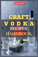 CRAFT VODKA RECIPES HANDBOOK: A Complete Homemade Vodka Distilling Guide: Flavored Vodka, Infused Spirits, Pure Water, Vodka Trends, DIY Vodka Production, Distillation Techniques and Small Batch Vodka B0CQXX3896 Book Cover