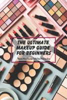 The Ultimate Makeup Guide For Beginners: Become More Beautiful With These Makeup Ideas: Makeup Guide Book B0923QH6VX Book Cover