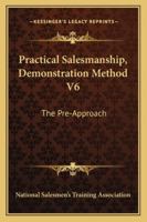 Practical Salesmanship, Demonstration Method V6: The Pre-Approach 1430495383 Book Cover