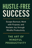 Hustle-Free Success: Escape Burnout, Work with Purpose, and Reclaim Joy through Mindful Productivity B0FFSFZN1S Book Cover