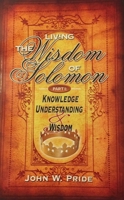 Living the Wisdom of Solomon: Part 1: Knowledge, Understanding  Wisdom 0979458617 Book Cover