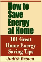 How to Save Energy at Home - 101 Great Home Energy Saving Tips 1798933233 Book Cover
