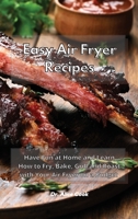 Easy Air Fryer Recipes: Have Fun at Home and Learn How to Fry, Bake, Grill and Roast with Your Air Fryer on a Budget 1801930384 Book Cover