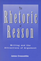 The Rhetoric of Reason: Writing and the Attractions of Argument 0299149544 Book Cover
