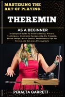 MASTERING THE ART OF PLAYING THEREMIN AS A BEGINNER: A Complete Guide To Understanding, History, Techniques, Electronic Components, Diy Projects, ... Tips For Novice And Advanced Enthusiasts B0F4D7QTCV Book Cover