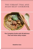 The Vibrant Thai and Asian Meat Cookbook: The Complete Guide with 50 delicious Thai and Asian daily recipes 1801904510 Book Cover