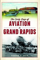 The Early Days of Aviation in Grand Rapids (American Chronicles) 1609498941 Book Cover
