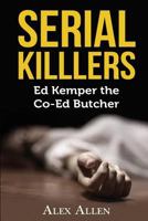 Serial Killers: Ed Kemper The Co-Ed Butcher (Serial Killers, Murder, Murderers, True Crime, Horror, Gore Book 3) 154234817X Book Cover