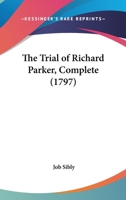 The Trial Complete of Richard Parker: President of the Delegates, for Mutiny, &c. On Board the Sandwich, and Others of His Majesty's Ships, at the ... ... On Thursday, 22D June, 1797, and Fo 1145064264 Book Cover