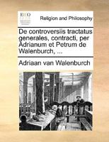 De controversiis tractatus generales, contracti, per Adrianum et Petrum de Walenburch, ... 1140851586 Book Cover