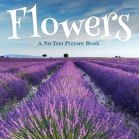 Flowers, A No Text Picture Book: A Calming Gift for Alzheimer Patients and Senior Citizens Living With Dementia: 2 (Soothing Picture Books for the Heart and Soul) 1990181201 Book Cover