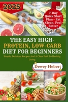 THE EASY HIGH-PROTEIN, LOW-CARB DIET FOR BEGINNERS: Simple, Delicious Recipes And A Clear Path To Healthy Living B0F8K2DJF7 Book Cover