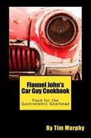 Flannel John's Car Guy Cookbook: Food for the Gastronomic Gearhead 1530356903 Book Cover