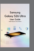 Samsung Galaxy S26 Ultra User Guide for Beginner: A Complete Step-by-Step Manual to Master Your S26 Ultra with Ease B0GMR57STF Book Cover