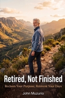 Retired, Not Finished: Reclaim Your Purpose, Reinvent Your Days B0H21FCQ58 Book Cover