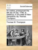 An oration, pronounced the 4th day of July, 1799, at Salisbury, in the state of New-Hampshire. By Thomas Thompson. 1170854052 Book Cover