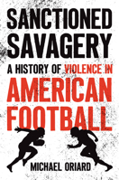 Sanctioned Savagery: A History of Violence in American Football 1469690640 Book Cover