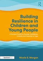 Building Resilience in Children and Young People: A Practical Toolkit to Develop Confidence, Curiosity and Capacity to Cope 1032529946 Book Cover